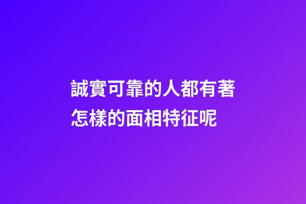 誠實可靠的人都有著怎樣的面相特征呢