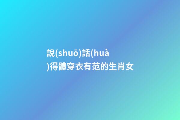 說(shuō)話(huà)得體穿衣有范的生肖女