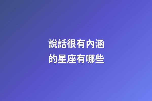 說話很有內涵的星座有哪些-第1張-星座運勢-玄機派