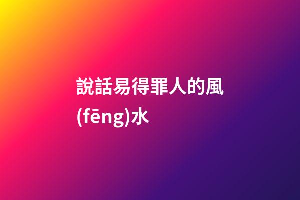 說話易得罪人的風(fēng)水
