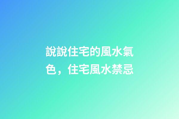 說說住宅的風水氣色，住宅風水禁忌
