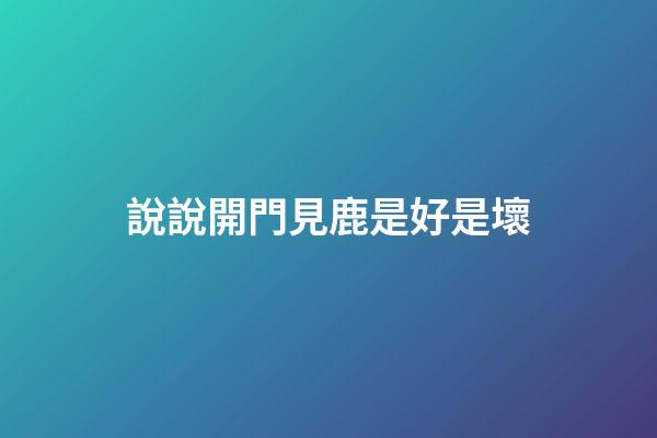 說說開門見鹿是好是壞