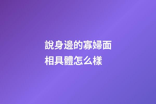 說身邊的寡婦面相具體怎么樣
