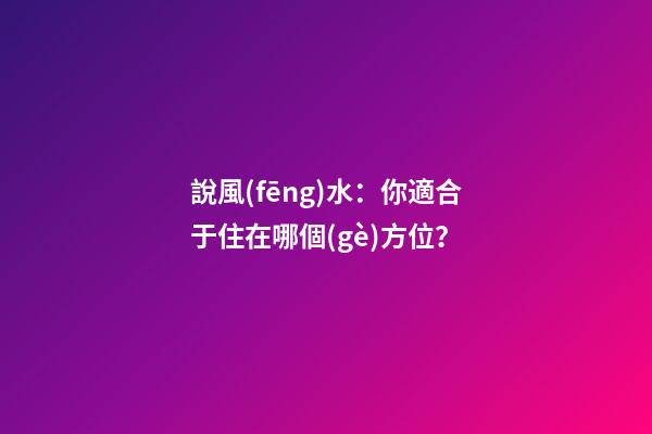 說風(fēng)水：你適合于住在哪個(gè)方位？