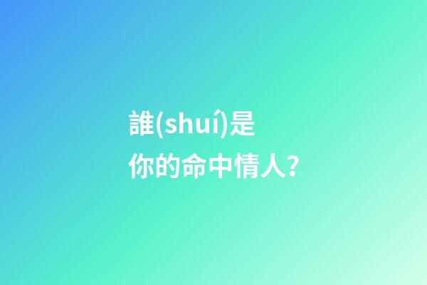 誰(shuí)是你的命中情人？
