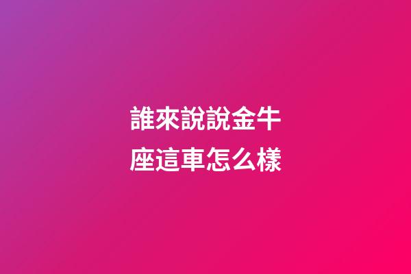 誰來說說金牛座這車怎么樣-第1張-星座運勢-玄機派