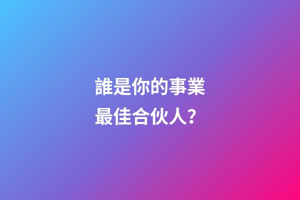 誰是你的事業最佳合伙人？