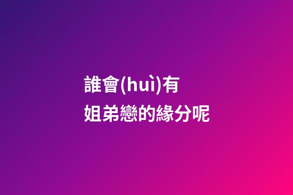 誰會(huì)有姐弟戀的緣分呢