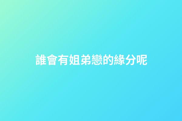 誰會有姐弟戀的緣分呢