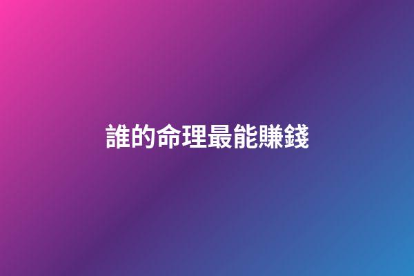 誰的命理最能賺錢