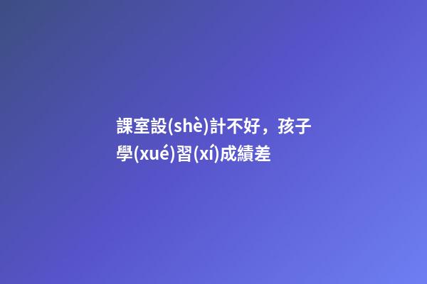 課室設(shè)計不好，孩子學(xué)習(xí)成績差