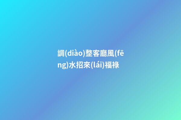 調(diào)整客廳風(fēng)水招來(lái)福祿
