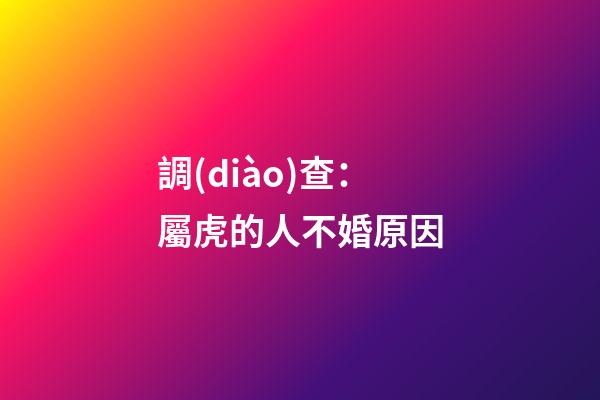調(diào)查：屬虎的人不婚原因