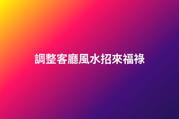 調整客廳風水招來福祿