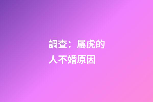 調查：屬虎的人不婚原因