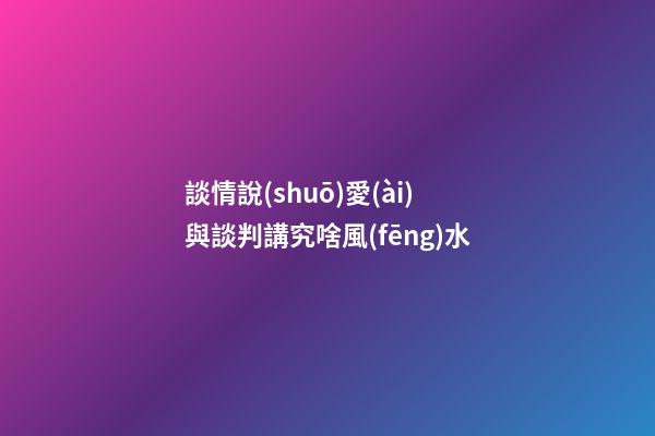 談情說(shuō)愛(ài)與談判講究啥風(fēng)水