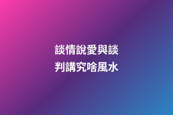 談情說愛與談判講究啥風水