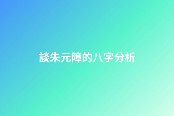 談朱元障的八字分析