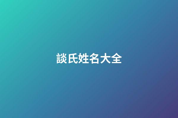 談氏姓名大全(談姓咋讀)-第1張-寶寶起名-玄機(jī)派
