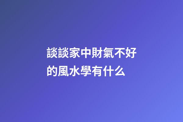 談談家中財氣不好的風水學有什么