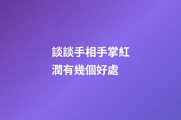 談談手相手掌紅潤有幾個好處
