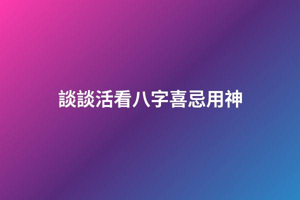 談談活看八字喜忌用神