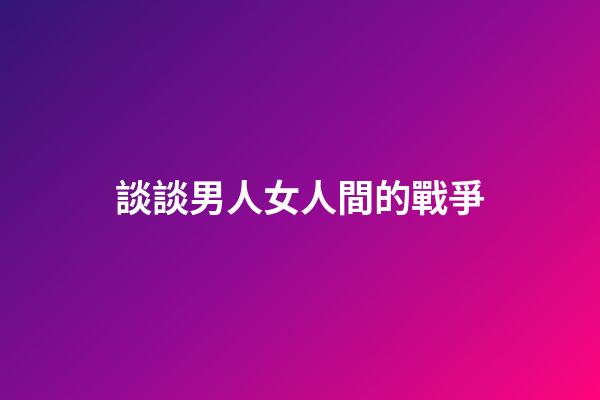 談談男人女人間的戰爭