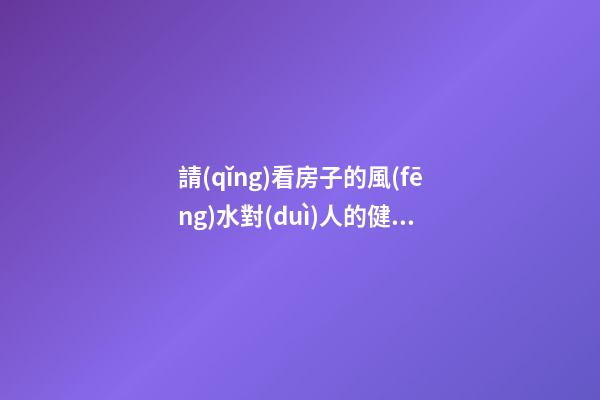 請(qǐng)看房子的風(fēng)水對(duì)人的健康真有影響嗎