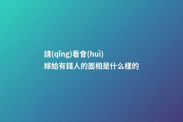 請(qǐng)看會(huì)嫁給有錢人的面相是什么樣的