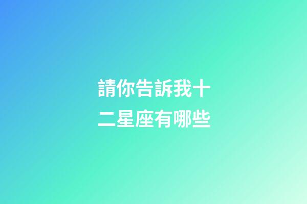 請你告訴我十二星座有哪些-第1張-星座運勢-玄機派