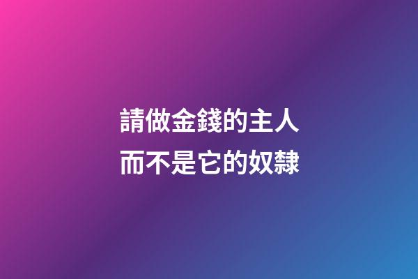 請做金錢的主人而不是它的奴隸