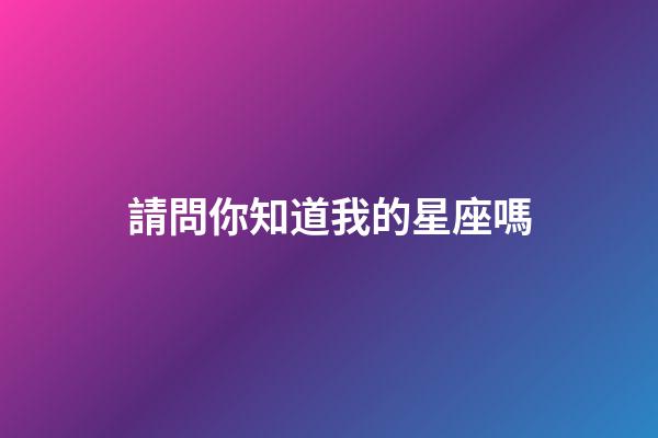 請問你知道我的星座嗎-第1張-星座運勢-玄機派