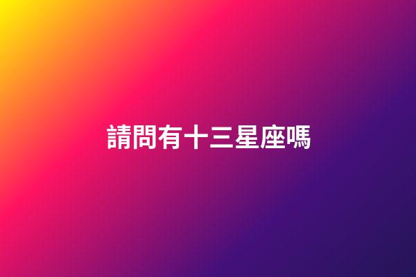 請問有十三星座嗎-第1張-星座運勢-玄機派
