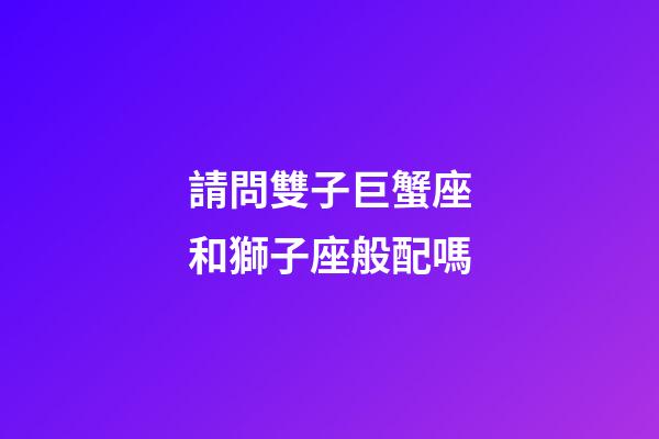 請問雙子巨蟹座和獅子座般配嗎-第1張-星座運(yùn)勢-玄機(jī)派