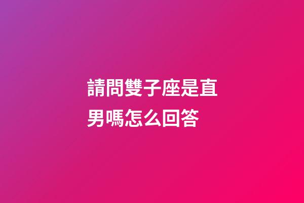 請問雙子座是直男嗎怎么回答-第1張-星座運勢-玄機派