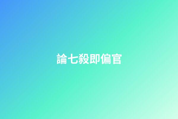 論七殺即偏官