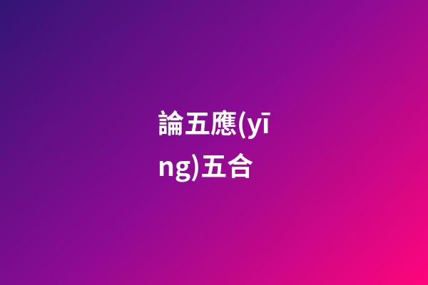 論五應(yīng)五合