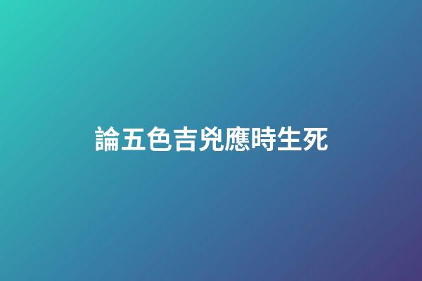 論五色吉兇應時生死