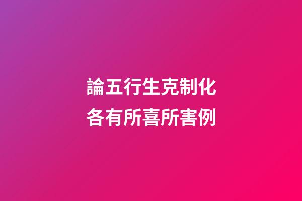論五行生克制化各有所喜所害例