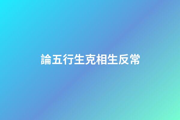 論五行生克相生反常