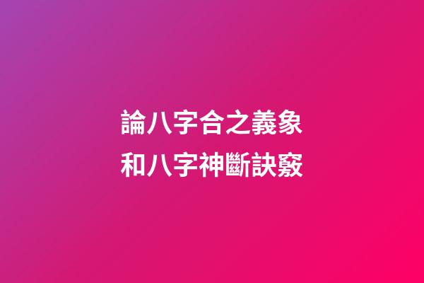 論八字合之義象和八字神斷訣竅