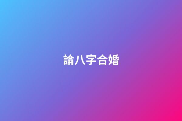 論八字合婚