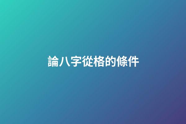 論八字從格的條件