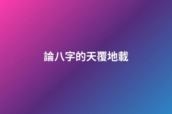 論八字的天覆地載