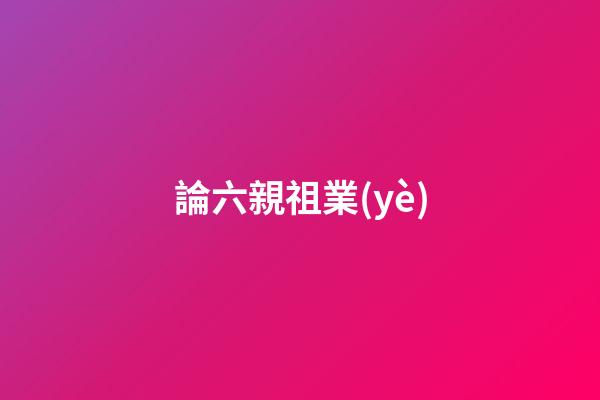 論六親祖業(yè)