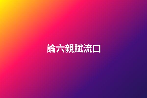 論六親賦流口