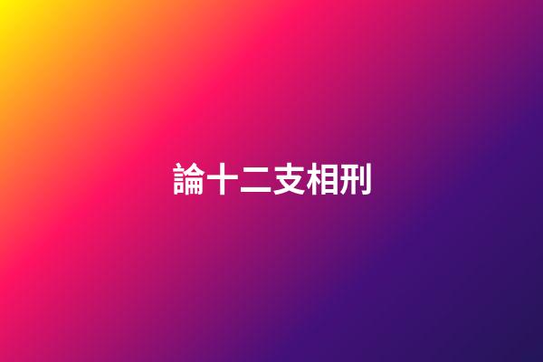 論十二支相刑