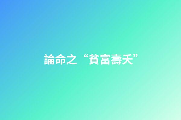 論命之“貧富壽夭”