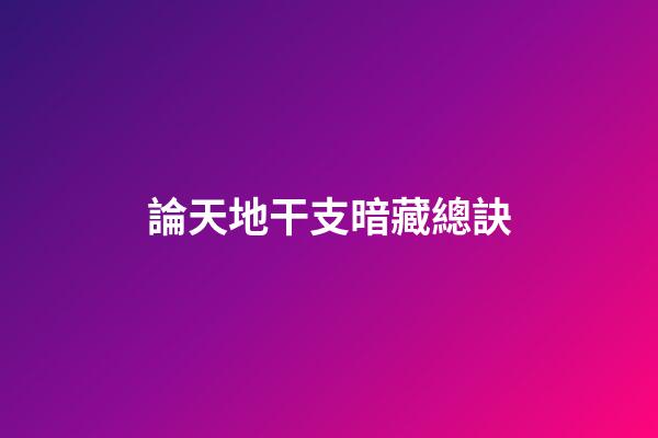 論天地干支暗藏總訣