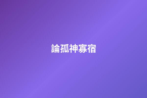 論孤神寡宿